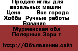 Продаю иглы для вязальных машин › Цена ­ 15 - Все города Хобби. Ручные работы » Вязание   . Мурманская обл.,Полярные Зори г.